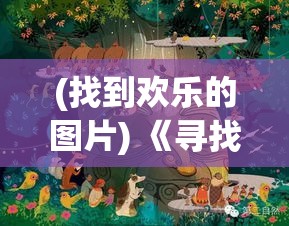 (找到欢乐的图片) 《寻找欢乐：一场全家人参与的躲猫猫游戏之旅》——探索亲子关系的增进与快乐时光的共创